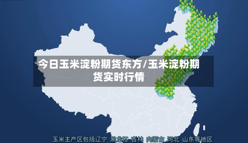 今日玉米淀粉期货东方/玉米淀粉期货实时行情-第2张图片