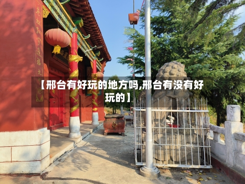【邢台有好玩的地方吗,邢台有没有好玩的】