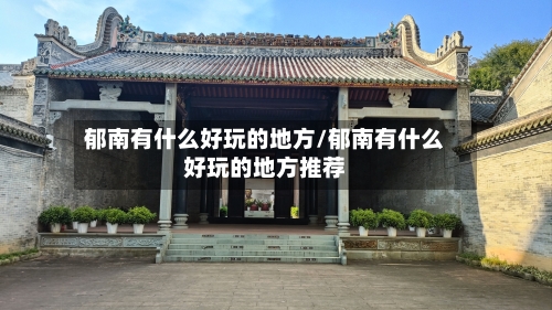 郁南有什么好玩的地方/郁南有什么好玩的地方推荐