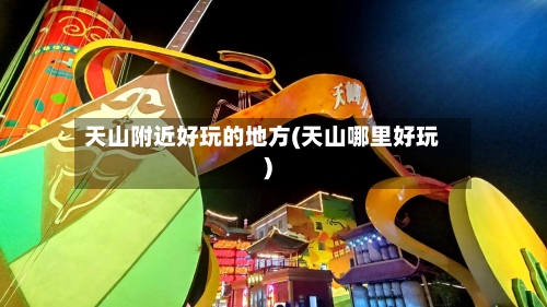 天山附近好玩的地方(天山哪里好玩)-第2张图片