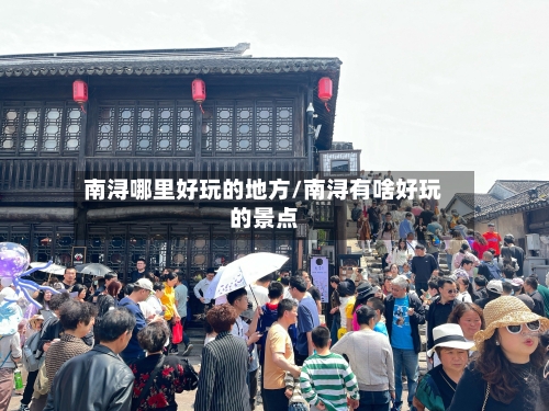南浔哪里好玩的地方/南浔有啥好玩的景点