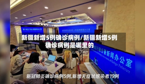 新疆新增5例确诊病例/新疆新增5例确诊病例是哪里的-第3张图片
