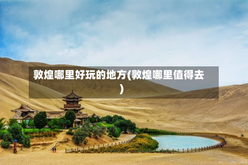 敦煌哪里好玩的地方(敦煌哪里值得去)