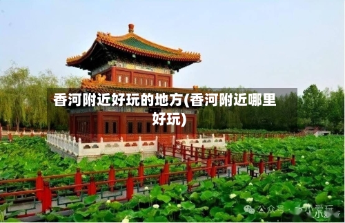 香河附近好玩的地方(香河附近哪里好玩)-第2张图片
