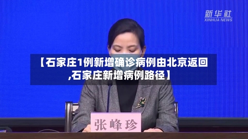 【石家庄1例新增确诊病例由北京返回,石家庄新增病例路径】