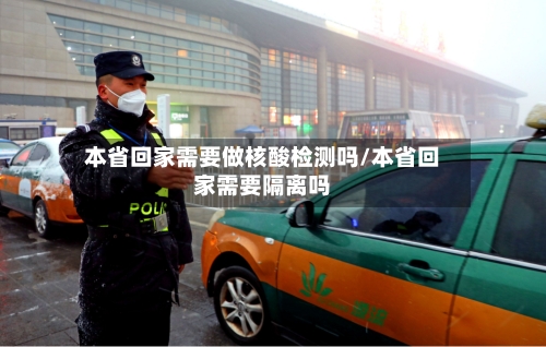 本省回家需要做核酸检测吗/本省回家需要隔离吗-第2张图片
