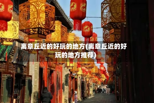 离章丘近的好玩的地方(离章丘近的好玩的地方推荐)