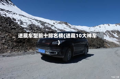 进藏车型前十排名榜(进藏10大神车)-第2张图片