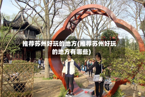 推荐苏州好玩的地方(推荐苏州好玩的地方有哪些)