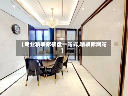 【专业精装修楼盘一站式,精装修网站】