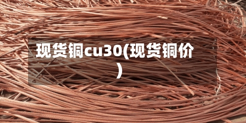 现货铜cu30(现货铜价)