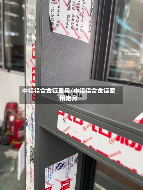 中铝铝合金锭费用/中铝铝合金锭费用走势-第3张图片