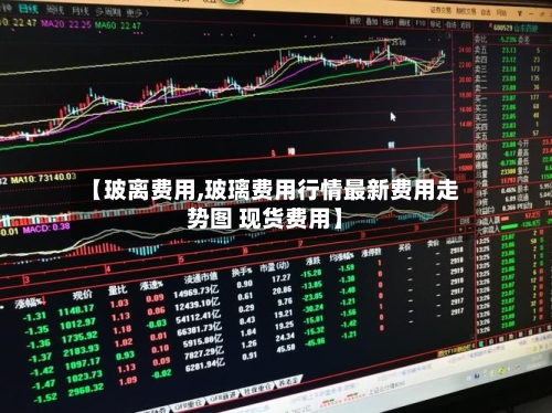 【玻离费用,玻璃费用行情最新费用走势图 现货费用】-第2张图片