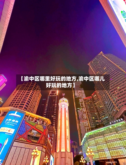 【渝中区哪里好玩的地方,渝中区哪儿好玩的地方】-第2张图片