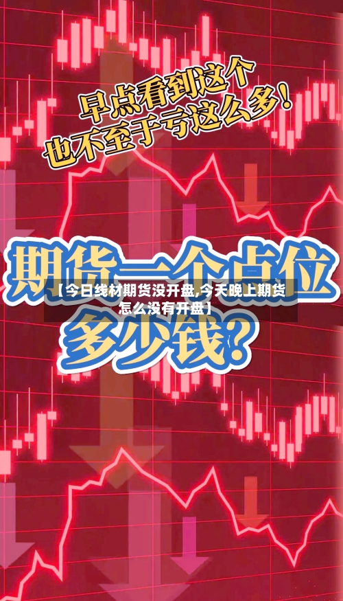 【今日线材期货没开盘,今天晚上期货怎么没有开盘】-第3张图片