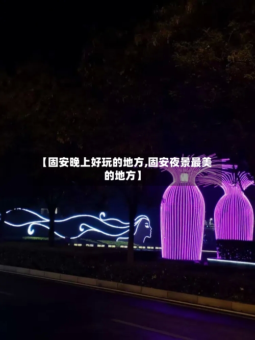 【固安晚上好玩的地方,固安夜景最美的地方】