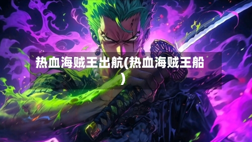 热血海贼王出航(热血海贼王船)-第2张图片