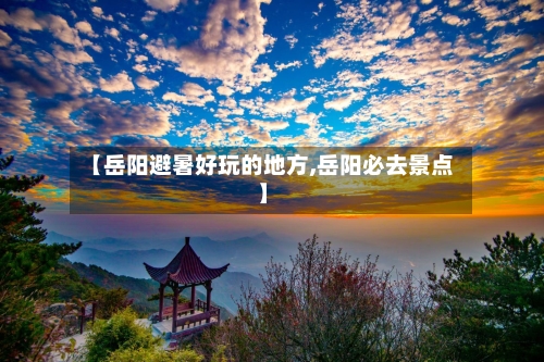 【岳阳避暑好玩的地方,岳阳必去景点】
