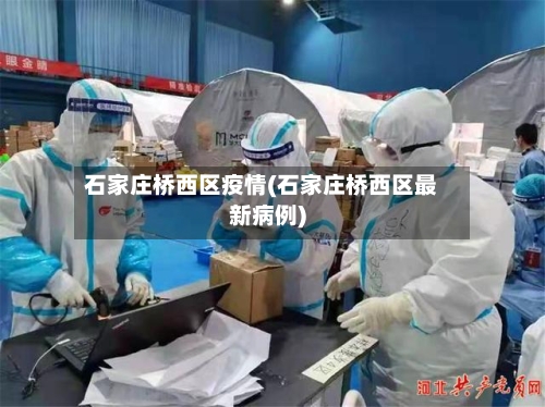 石家庄桥西区疫情(石家庄桥西区最新病例)-第3张图片