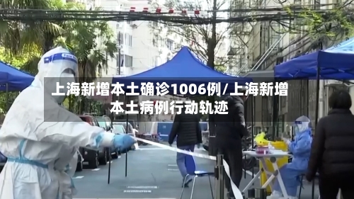 上海新增本土确诊1006例/上海新增本土病例行动轨迹