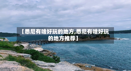 【悉尼有啥好玩的地方,悉尼有啥好玩的地方推荐】-第2张图片