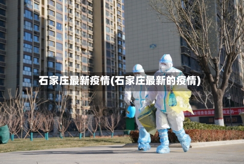 石家庄最新疫情(石家庄最新的疫情)
