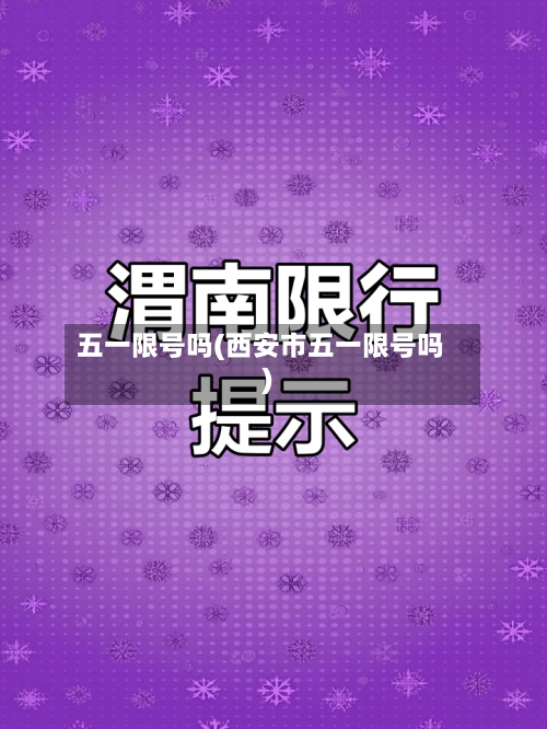 五一限号吗(西安市五一限号吗)-第2张图片
