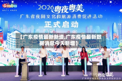 【广东疫情最新新增,广东疫情最新数据消息今天新增】