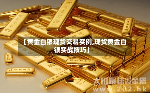 【黄金白银现货交易实例,现货黄金白银实战技巧】