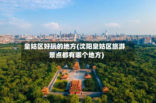 皇姑区好玩的地方(沈阳皇姑区旅游景点都有哪个地方)