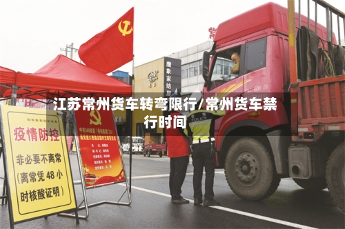 江苏常州货车转弯限行/常州货车禁行时间