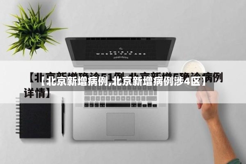 【北京新增病例,北京新增病例涉4区】-第2张图片