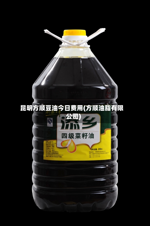 昆明方顺豆油今日费用(方顺油脂有限公司)-第1张图片
