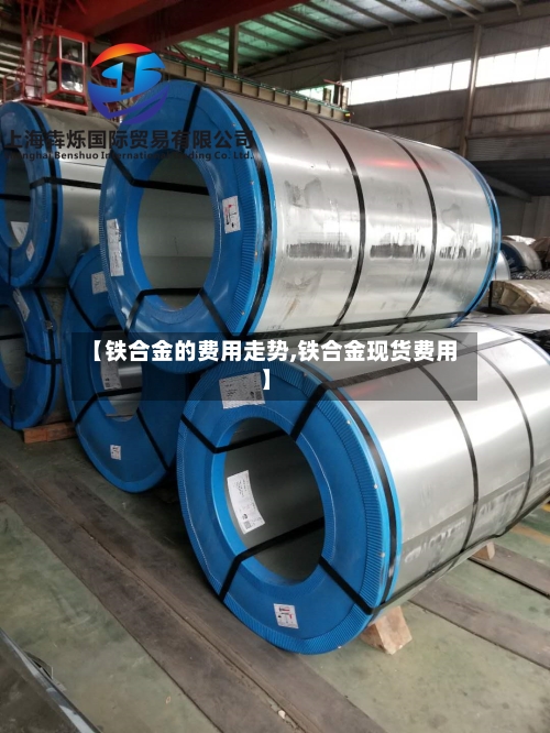 【铁合金的费用走势,铁合金现货费用】-第1张图片