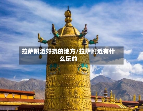拉萨附近好玩的地方/拉萨附近有什么玩的-第2张图片