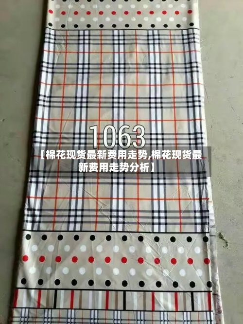 【棉花现货最新费用走势,棉花现货最新费用走势分析】-第3张图片