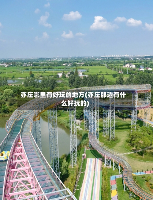 亦庄哪里有好玩的地方(亦庄那边有什么好玩的)