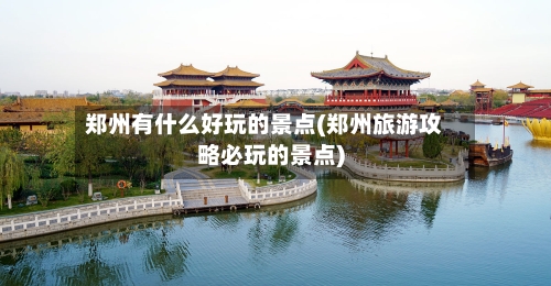 郑州有什么好玩的景点(郑州旅游攻略必玩的景点)-第3张图片