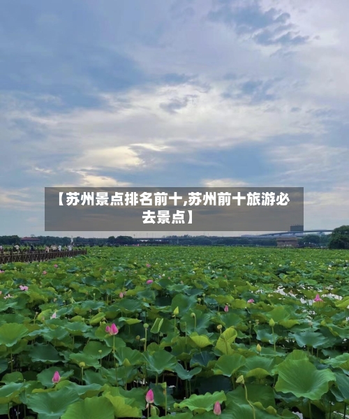 【苏州景点排名前十,苏州前十旅游必去景点】