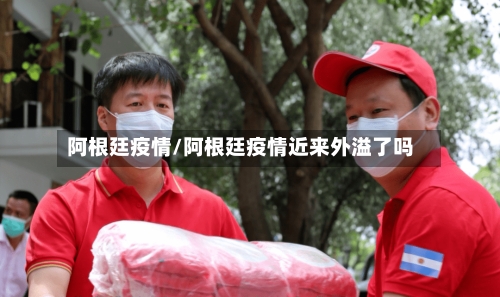 阿根廷疫情/阿根廷疫情近来外溢了吗-第3张图片