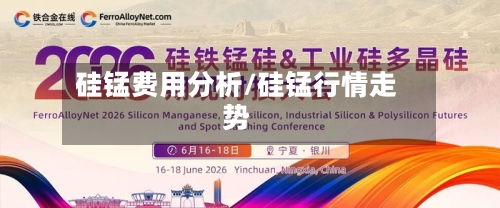 硅锰费用分析/硅锰行情走势