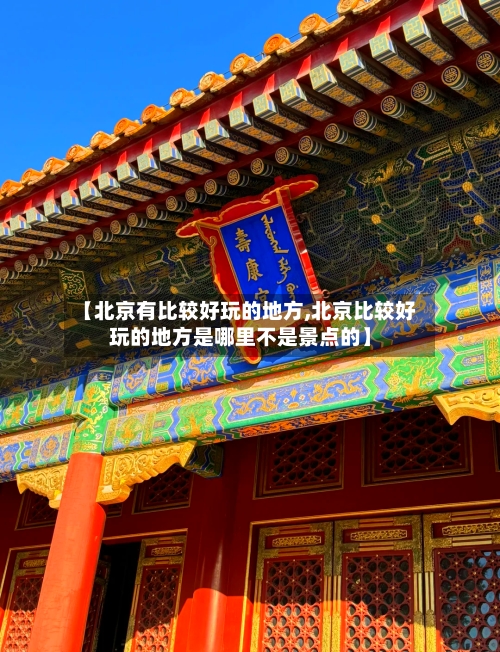 【北京有比较好玩的地方,北京比较好玩的地方是哪里不是景点的】