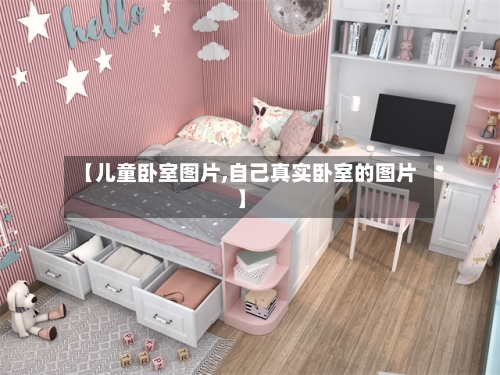 【儿童卧室图片,自己真实卧室的图片】-第3张图片