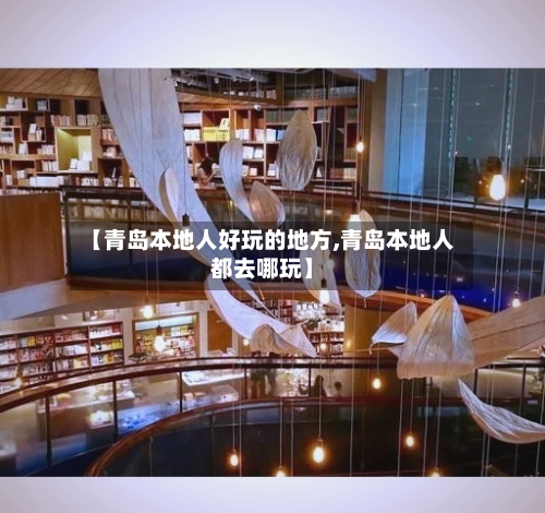 【青岛本地人好玩的地方,青岛本地人都去哪玩】