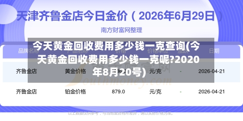 今天黄金回收费用多少钱一克查询(今天黄金回收费用多少钱一克呢?2020年8月20号)