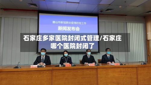 石家庄多家医院封闭式管理/石家庄哪个医院封闭了-第3张图片