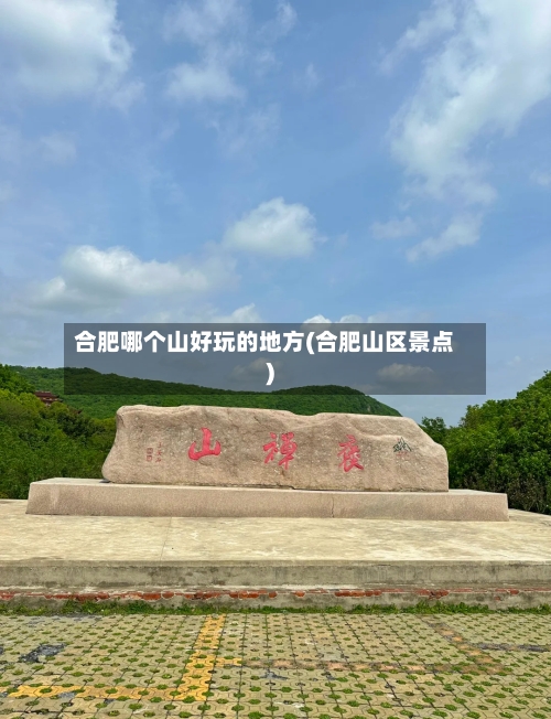 合肥哪个山好玩的地方(合肥山区景点)