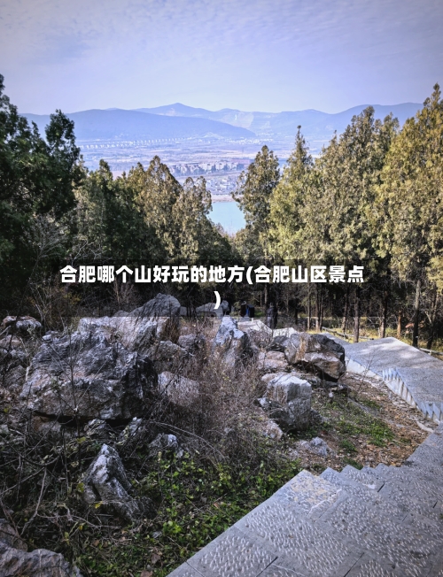 合肥哪个山好玩的地方(合肥山区景点)-第3张图片