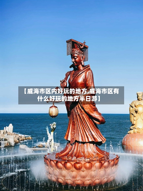 【威海市区内好玩的地方,威海市区有什么好玩的地方半日游】-第2张图片