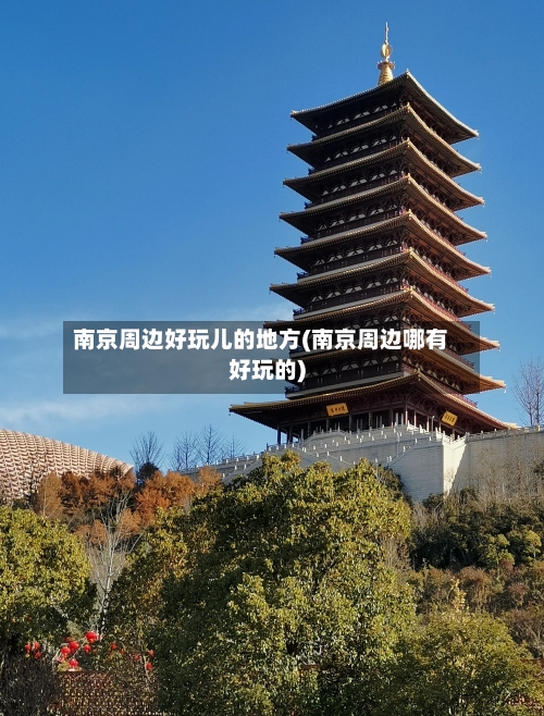 南京周边好玩儿的地方(南京周边哪有好玩的)